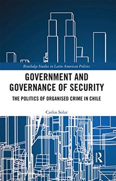 portada Government and Governance of Security: The Politics of Organised Crime in Chile (Routledge Studies in Latin American Politics) (in English)