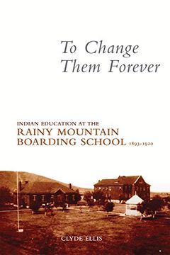 portada To Change Them Forever: Indian Education at the Rainy Mountain Boarding School, 1893-1920 (en Inglés)