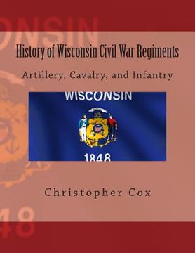 portada History of Wisconsin Civil War Regiments: Artillery, Cavalry, and Infantry (en Inglés)