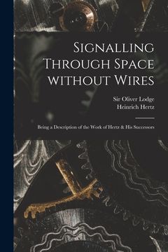 portada Signalling Through Space Without Wires: Being a Description of the Work of Hertz & His Successors (en Inglés)