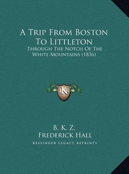 portada a trip from boston to littleton: through the notch of the white mountains (1836) (en Inglés)