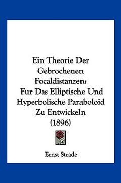 portada Ein Theorie Der Gebrochenen Focaldistanzen: Fur Das Elliptische Und Hyperbolische Paraboloid Zu Entwickeln (1896) (en Alemán)