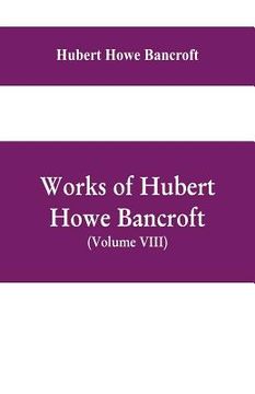 portada Works of Hubert Howe Bancroft, (Volume VIII) History of Central America (Vol. III.) 1801-1887 (en Inglés)