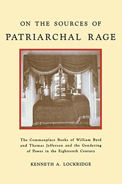 portada On the Sources of Patriarchal Rage: The Commonplace Books of William Byrd and Thomas Jefferson and the Gendering of Power in the Eighteenth Century: Century (The History of Emotion Series) (en Inglés)