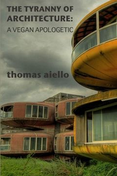 portada The Tyranny of Architecture: A Vegan Apologetic