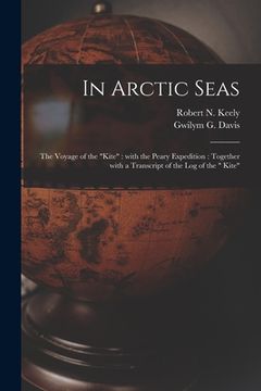 portada In Arctic Seas [microform]: the Voyage of the "Kite" With the Peary Expedition: Together With a Transcript of the Log of the " Kite" (en Inglés)