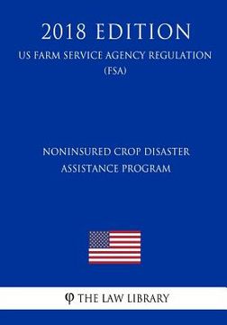 portada Noninsured Crop Disaster Assistance Program (US Farm Service Agency Regulation) (FSA) (2018 Edition) (en Inglés)