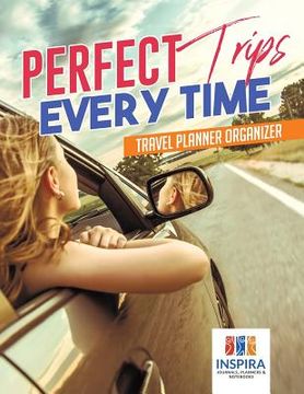 portada Perfect Trips Every Time Travel Planner Organizer (en Inglés)
