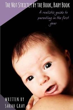 portada The Not Strictly by the Book, Baby Book: A realistic guide to parenting in the first year (in English)