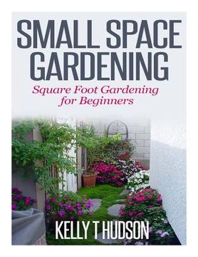 portada Small Space Gardening: Square Foot Gardening for Beginners (en Inglés)