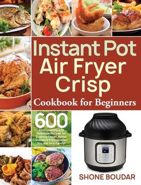 portada Instant Pot Air Fryer Crisp Cookbook for Beginners: 600 Easy, Healthy and Delicious Recipes for Cooking Easier, Faster and More Enjoyable for You and