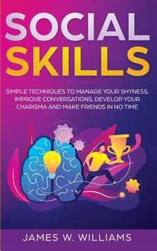 portada Social Skills: Simple Techniques to Manage Your Shyness, Improve Conversations, Develop Your Charisma and Make Friends In No Time (en Inglés)