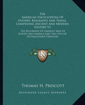 portada the american encyclopedia of history, biography and travel, comprising ancient and modern history v1: the biography of eminent men of europe and ameri
