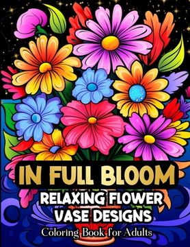 portada In Full Bloom Relaxing Flower Vase Designs Coloring Book For Adults (en Inglés)