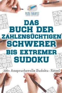 portada Das Buch der Zahlensüchtigen Schwerer bis Extremer Sudoku 200+ Anspruchsvolle Sudoku- Rätsel (en Alemán)