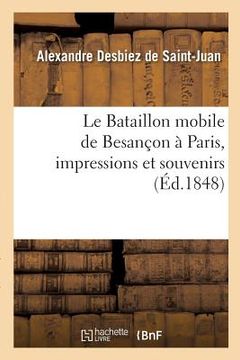 portada Le Bataillon Mobile de Besançon À Paris, Impressions Et Souvenirs (en Francés)