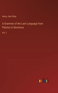 portada A Grammar of the Latin Language from Plautus to Seutonius: Vol. 1 (en Inglés)