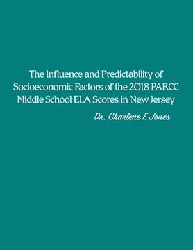 portada The Influence and Predictability of Socioeconomic Factors of the 2018 PARCC Middle School ELA Scores in New Jersey (en Inglés)