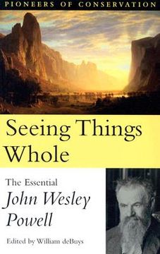 portada Seeing Things Whole: The Essential John Wesley Powell (en Inglés)