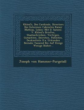 portada Khlesl's, Des Cardinals, Directors Des Geheimen Cabinetes Kaiser Mathias, Leben: Mit D. Samml. V. Khlesl's Briefen, Staatsschreiben, Vortr�gen, (en Inglés)