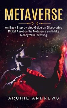 portada Metaverse: An Easy Step-by-step Guide on Discovering (Digital Asset on the Metaverse and Make Money With Investing) (en Inglés)