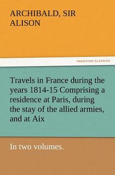 portada travels in france during the years 1814-15 comprising a residence at paris, during the stay of the allied armies, and at aix, at the period of the lan