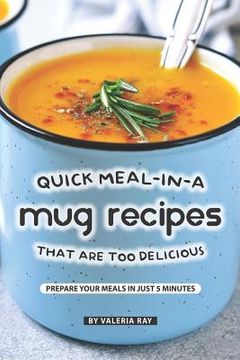 portada Quick Meal-in-a Mug Recipes That Are Too Delicious: Prepare Your Meals In Just 5 Minutes (in English)