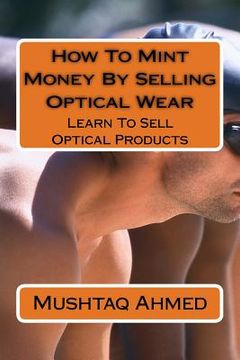 portada How To Mint Money By Selling Optical Wear: Learn To Sell Optical Products (in English)