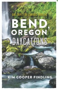 portada Bend, Oregon Daycations: Day Trips for Curious Families (en Inglés)