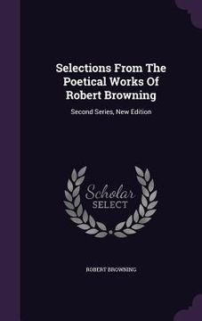 portada Selections From The Poetical Works Of Robert Browning: Second Series, New Edition (en Inglés)