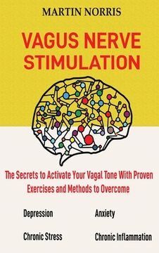 portada Vagus Nerve Stimulation: The Secrets to Activate Your Vagal Tone With 13 Proven Exercises and Methods to Overcome Depression, Relieve Chronic S (in English)