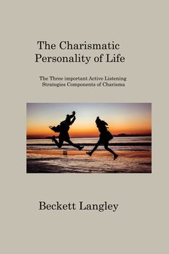 portada The Carismatic Personality of Life: The Three important Active Listening Strategies Components of Charisma (en Inglés)