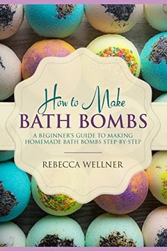 portada How to Make Bath Bombs: A Beginner’S Guide to Making Homemade Bath Bombs Step-By-Step (Crafts for Beginners) (en Inglés)
