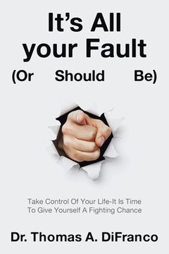 portada It's All your Fault (Or Should Be): Take Control Of Your Life-It Is Time To Give Yourself A Fighting Chance (en Inglés)
