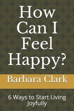 portada How Can I Feel Happy?: 6 Ways to Start Living Joyfully (en Inglés)