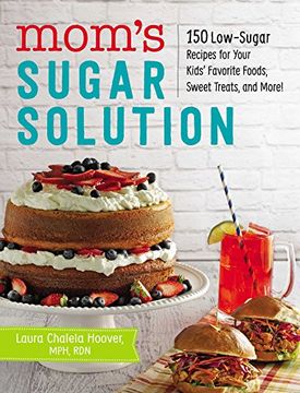 portada Mom's Sugar Solution: 150 Low-Sugar Recipes for Your Kids' Favorite Foods, Sweet Treats, and More!