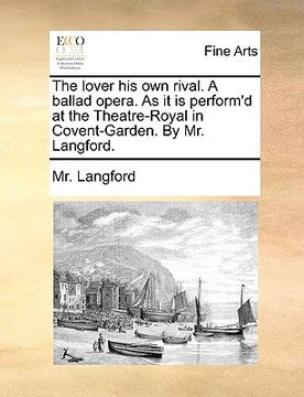 portada the lover his own rival. a ballad opera. as it is perform'd at the theatre-royal in covent-garden. by mr. langford. (en Inglés)