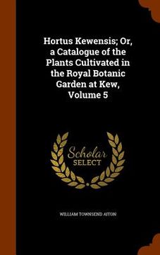 portada Hortus Kewensis; Or, a Catalogue of the Plants Cultivated in the Royal Botanic Garden at Kew, Volume 5