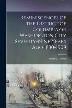 portada Reminiscences of the District of Columbia;or Washington City Seventy-nine Years Ago 1830-1909 (en Inglés)