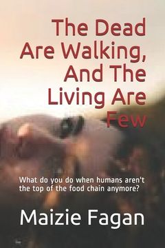 portada The Dead Are Walking, And The Living Are Few: What do you do when humans aren't the top of the food chain anymore? (en Inglés)