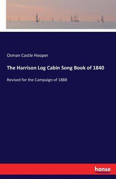 portada The Harrison Log Cabin Song Book of 1840: Revised for the Campaign of 1888 (en Inglés)