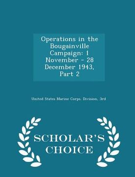 portada Operations in the Bougainville Campaign: 1 November - 28 December 1943, Part 2 - Scholar's Choice Edition (en Inglés)