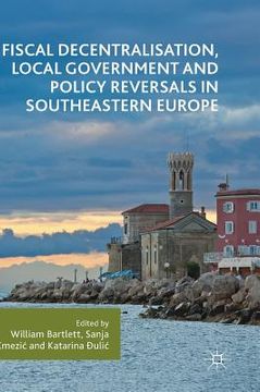 portada Fiscal Decentralisation, Local Government and Policy Reversals in Southeastern Europe (en Inglés)