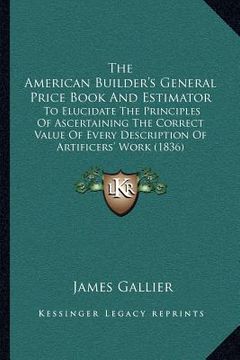 portada the american builder's general price book and estimator: to elucidate the principles of ascertaining the correct value of every description of artific (en Inglés)