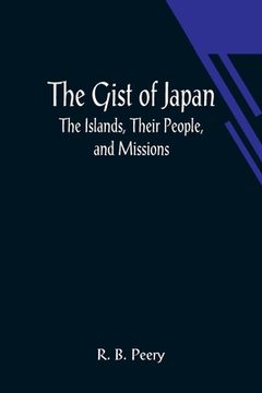 portada The Gist of Japan: The Islands, Their People, and Missions (en Inglés)