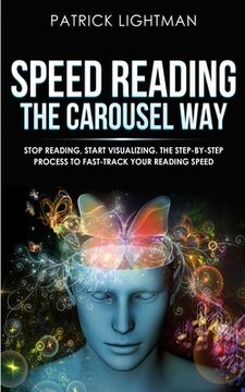 portada Speed Reading the Carousel Way: Stop Reading, Start Visualizing: The Step-By-Step Process To Fast-Track Your Reading Speed (en Inglés)