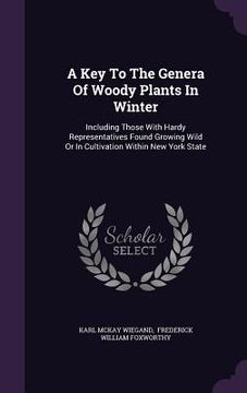 portada A Key To The Genera Of Woody Plants In Winter: Including Those With Hardy Representatives Found Growing Wild Or In Cultivation Within New York State (en Inglés)