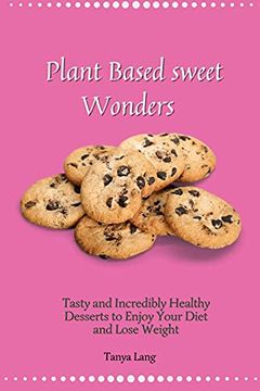 portada Plant Based Sweet Wonders: Tasty and Incredibly Healthy Desserts to Enjoy Your Diet and Lose Weight (en Inglés)