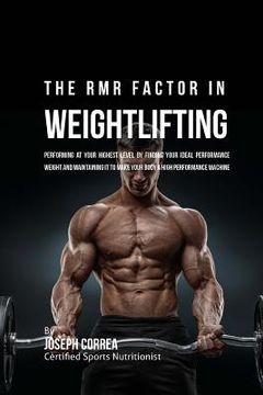 portada The RMR Factor in Weightlifting: Performing At Your Highest Level by Finding Your Ideal Performance Weight and Maintaining It to Make Your Body a High (en Inglés)