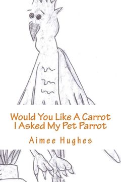portada Would You Like A Carrot I asked My Pet Parrot (en Inglés)